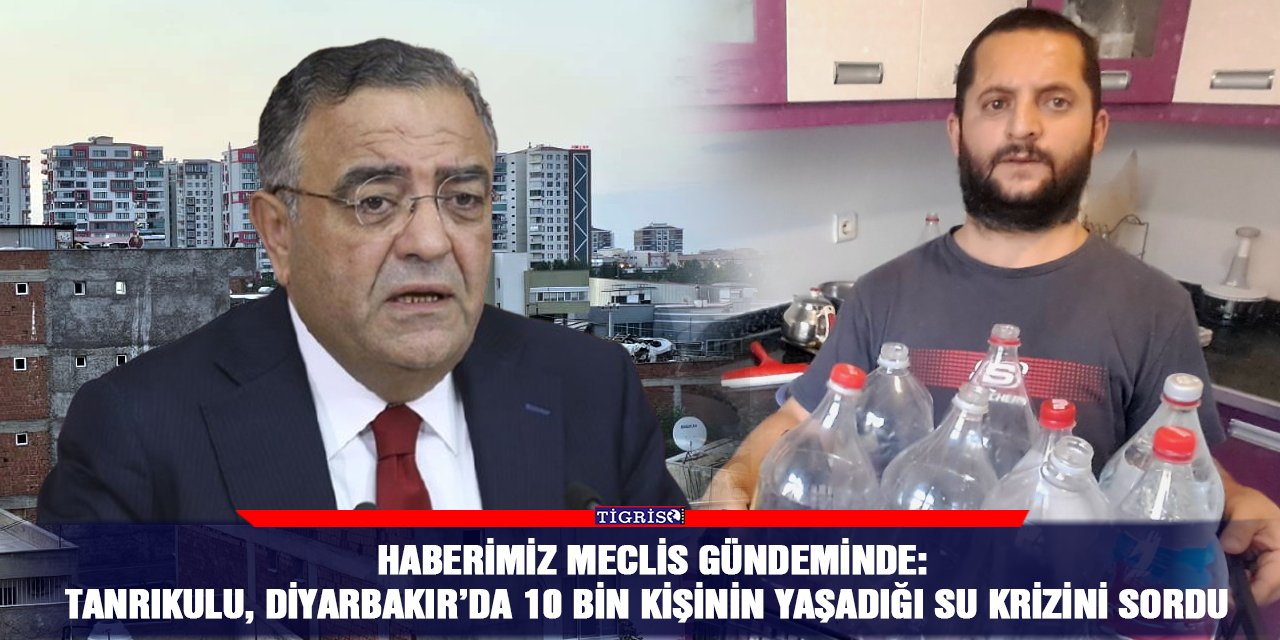 Haberimiz Meclis gündeminde:  Tanrıkulu, Diyarbakır’da 10 bin kişinin yaşadığı su krizini sordu