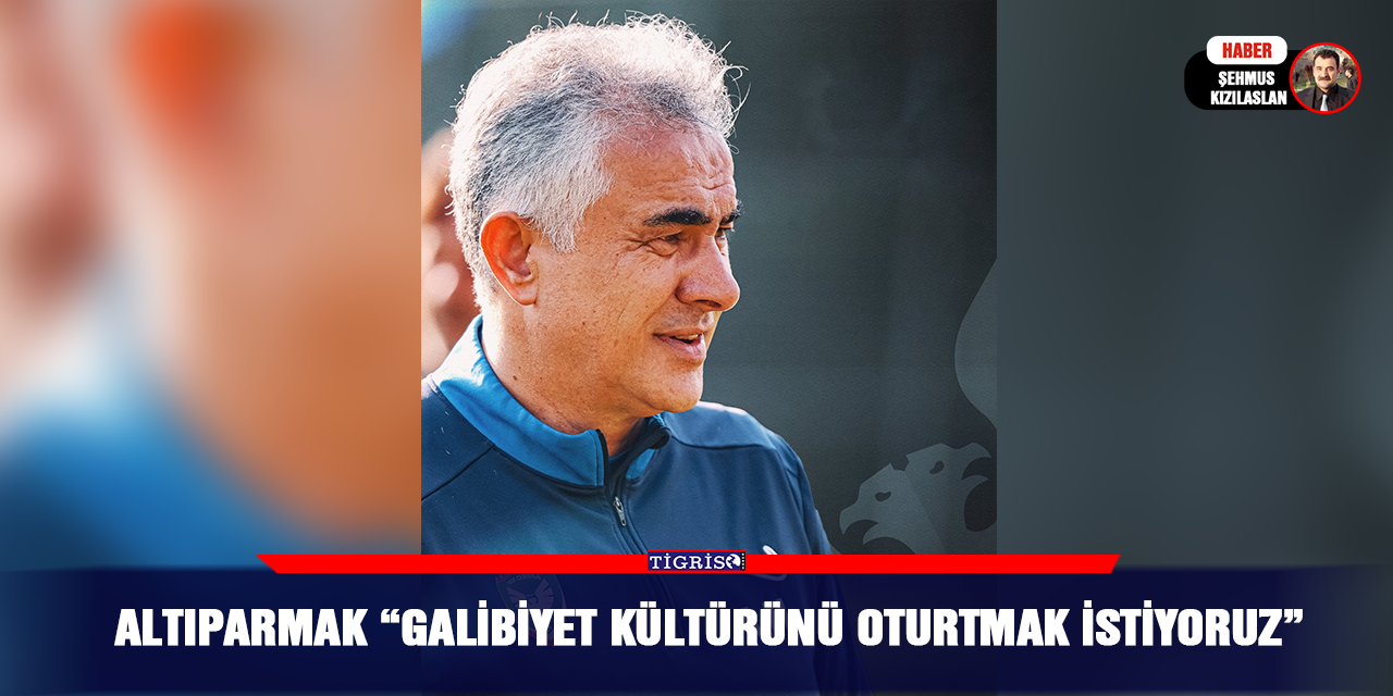 Altıparmak “Galibiyet kültürünü oturtmak istiyoruz”
