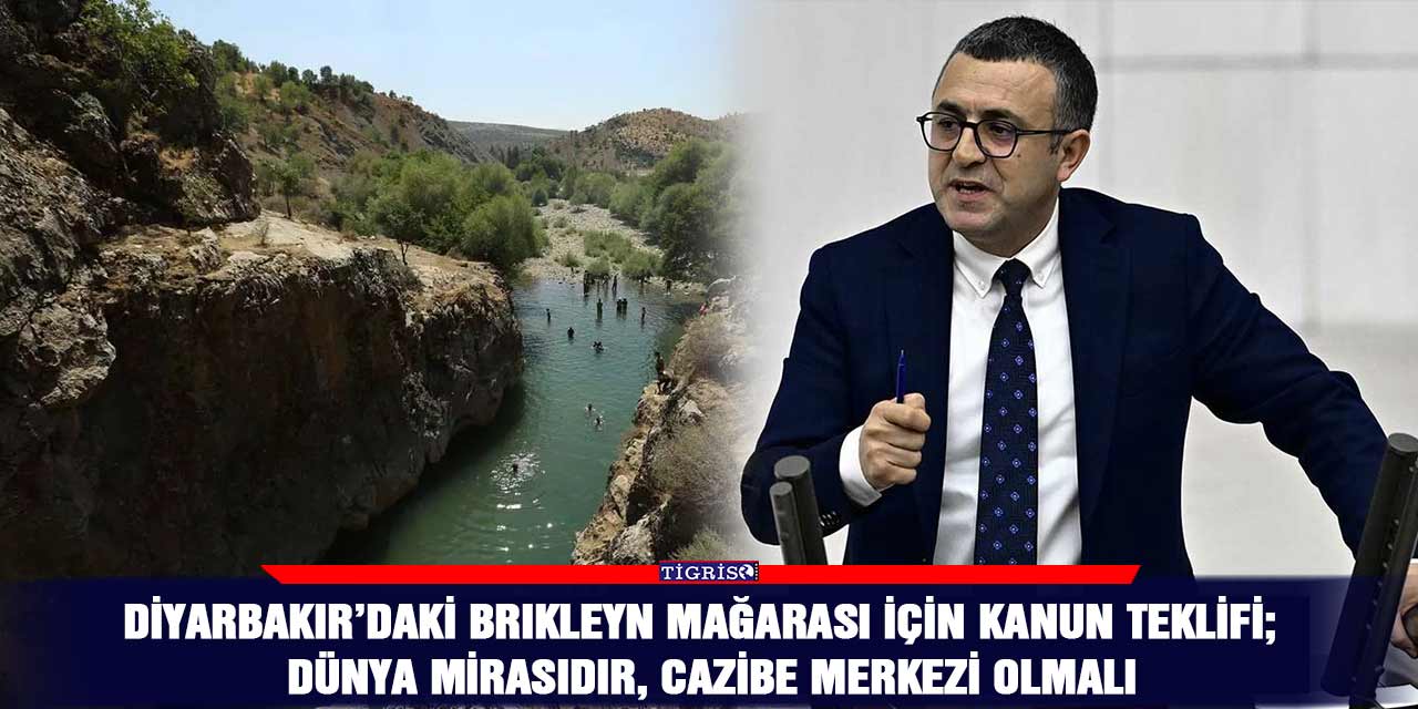 Diyarbakır’daki Brıkleyn mağarası için kanun teklifi;  Dünya mirasıdır, cazibe merkezi olmalı