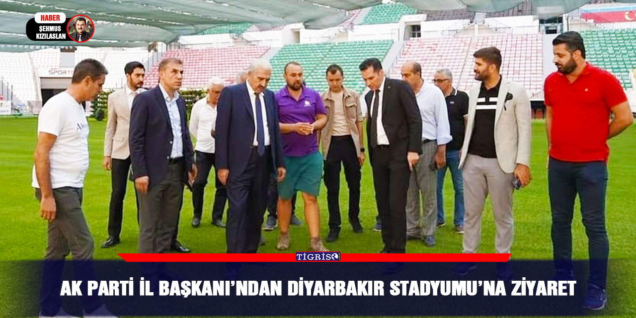 AK Parti İl Başkanı’ndan Diyarbakır Stadyumu’na Ziyaret