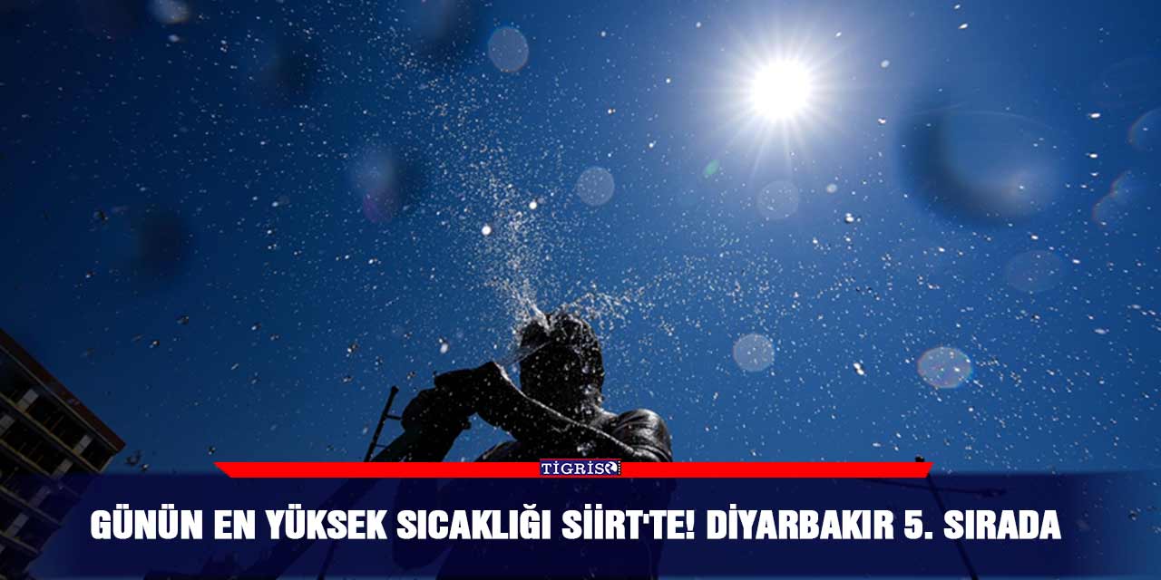 Günün en yüksek sıcaklığı Siirt'te! Diyarbakır 5. sırada