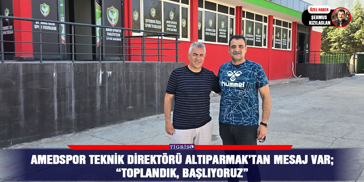 Amedspor Teknik Direktörü Altıparmak’tan mesaj var;  “Toplandık, başlıyoruz”