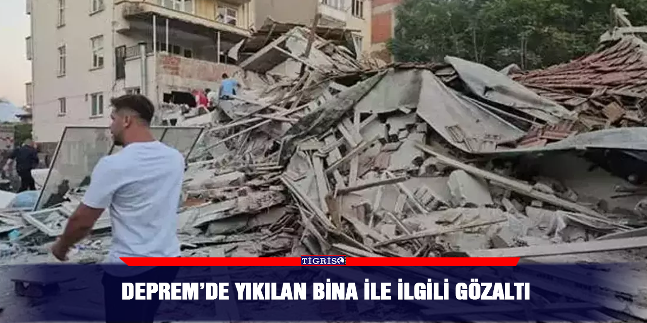 Deprem’de yıkılan bina ile ilgili gözaltı