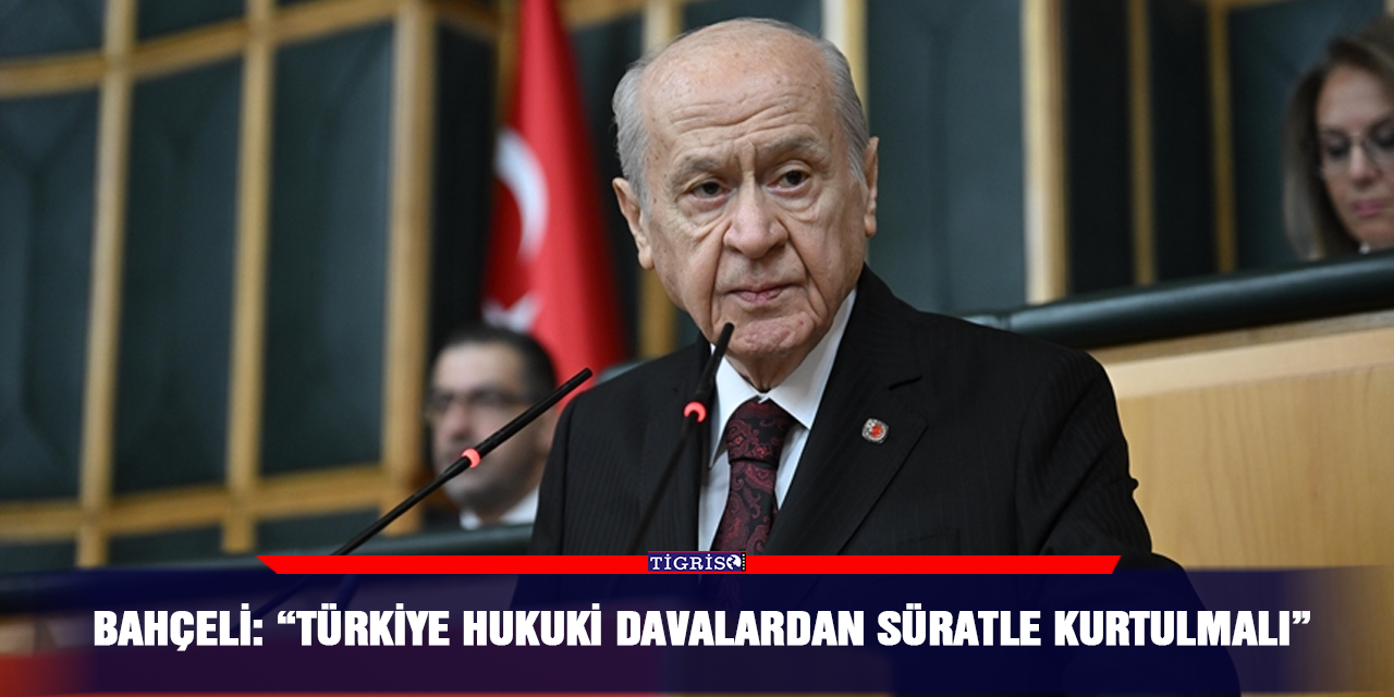 Bahçeli: “Türkiye hukuki davalardan süratle kurtulmalı”