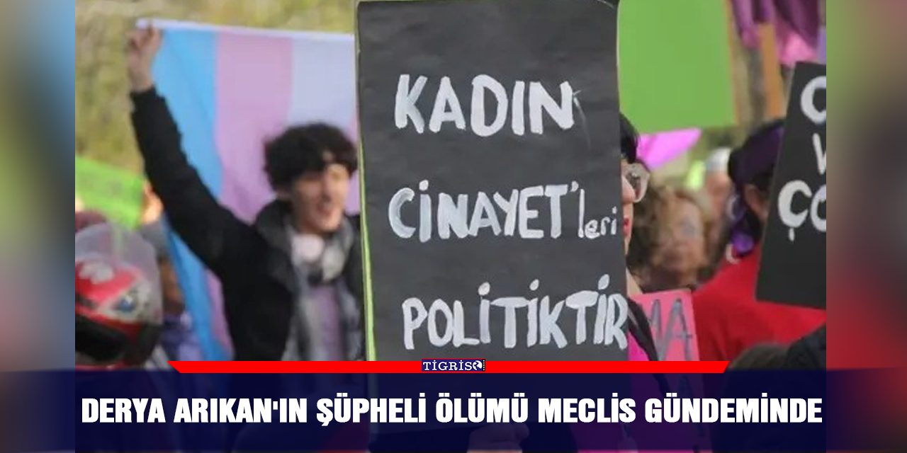Derya Arıkan'ın şüpheli ölümü Meclis gündeminde