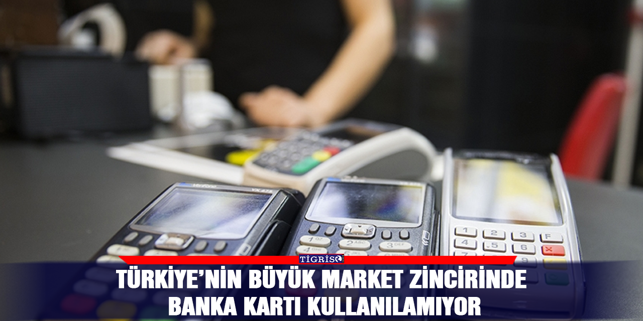 Türkiye’nin büyük market zincirinde banka kartı kullanılamıyor