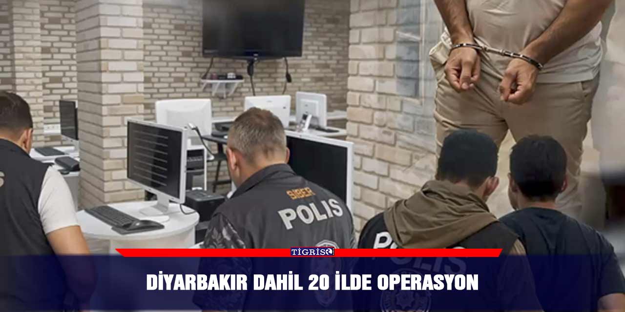 Diyarbakır dahil 20 ilde operasyon