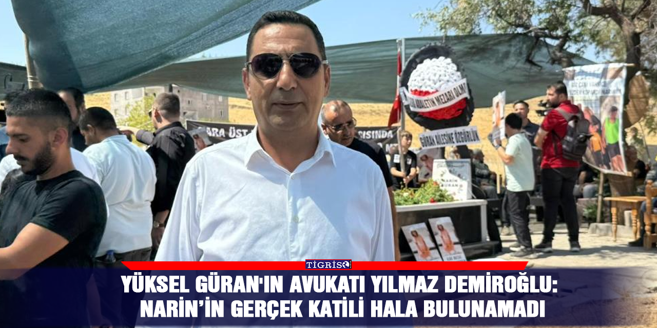 Yüksel Güran'ın avukatı Yılmaz Demiroğlu: Narin’in gerçek katili hala bulunamadı