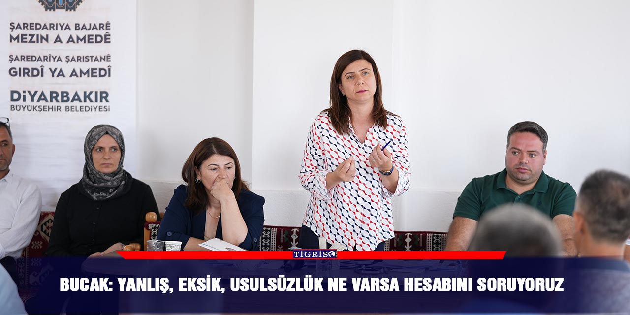 Bucak: Yanlış, eksik, usulsüzlük ne varsa hesabını soruyoruz