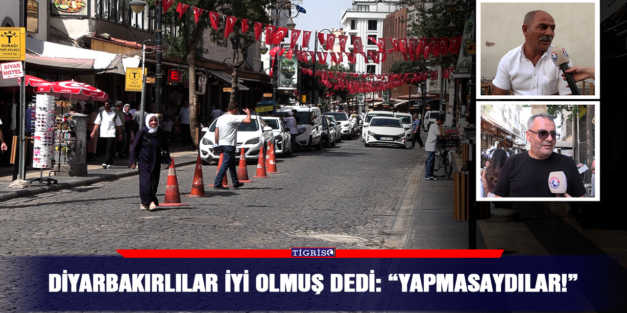 Diyarbakırlılar iyi olmuş dedi: “Yapmasaydılar!”