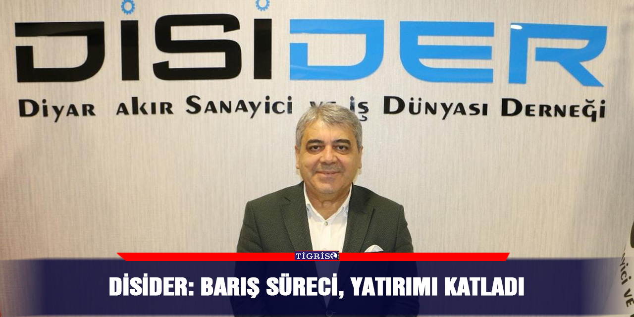 DİSİDER: Barış süreci, yatırımı katladı