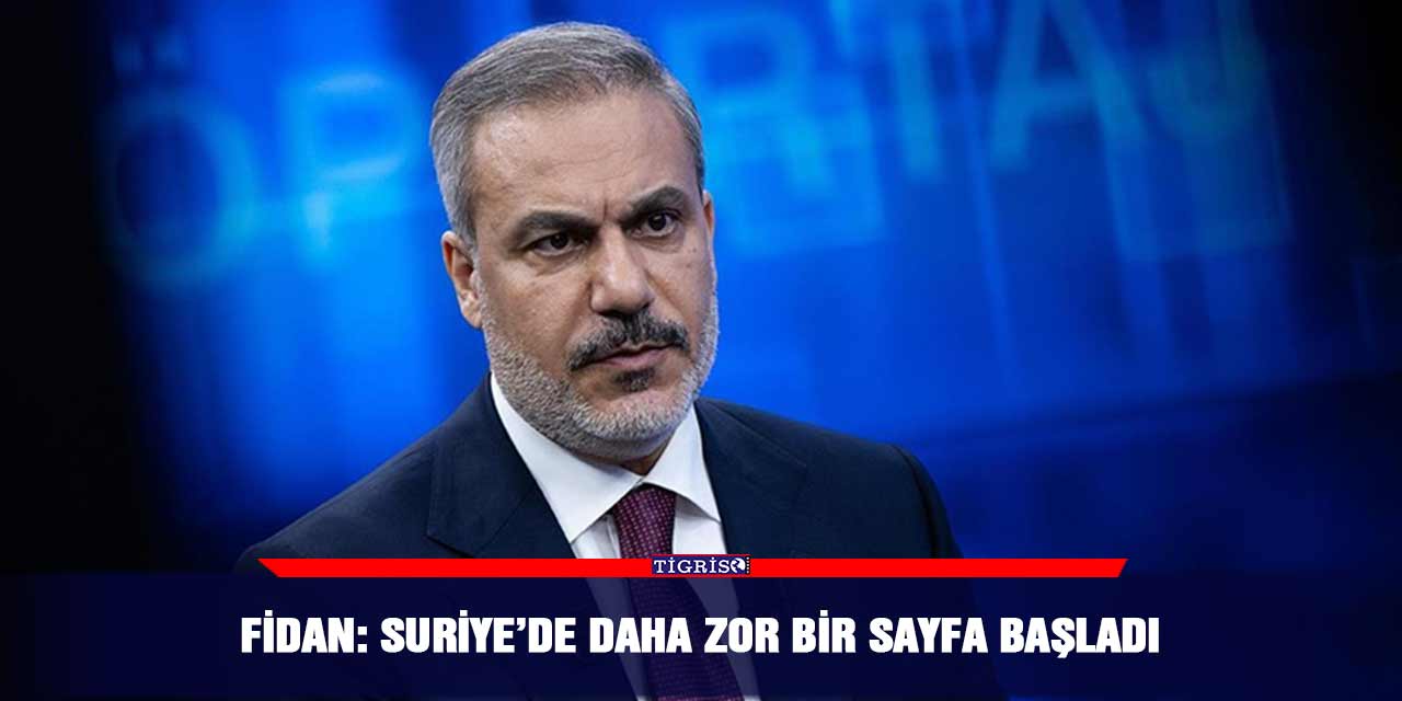 Fidan: Suriye’de daha zor bir sayfa başladı
