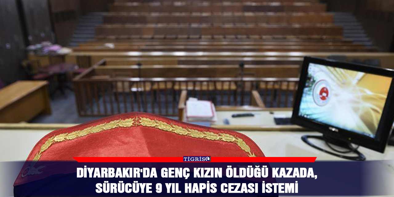 Diyarbakır'da genç kızın öldüğü kazada, sürücüye 9 yıl hapis cezası istemi