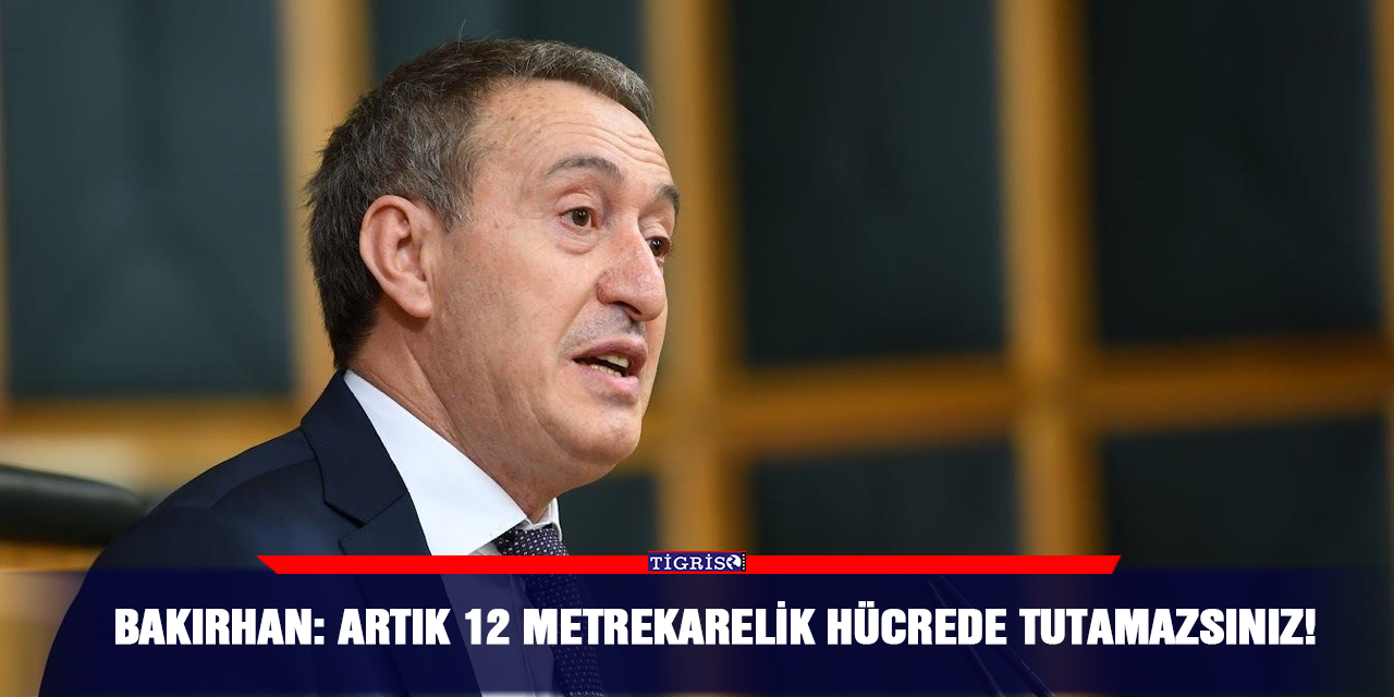 Bakırhan: Artık 12 metrekarelik hücrede tutamazsınız!