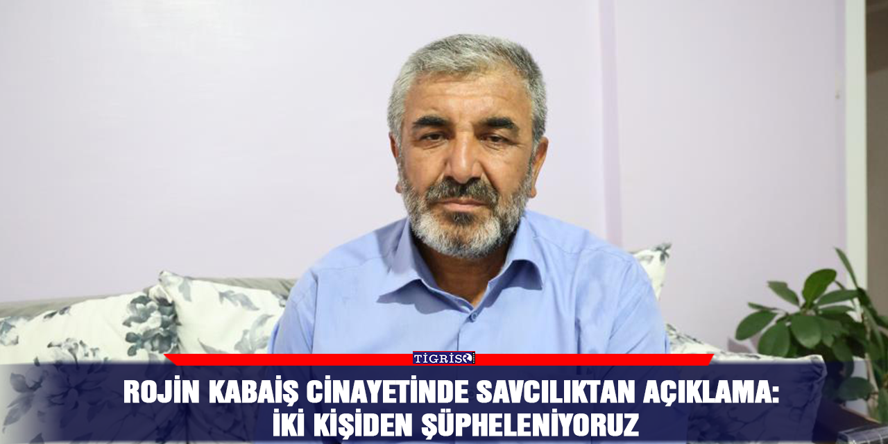 Rojin Kabaiş cinayetinde Savcılıktan açıklama: İki kişiden şüpheleniyoruz