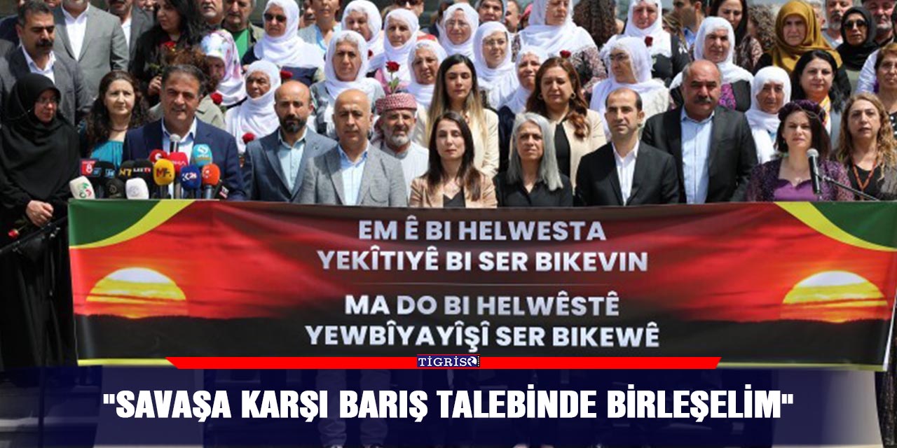 "Savaşa karşı barış talebinde birleşelim"
