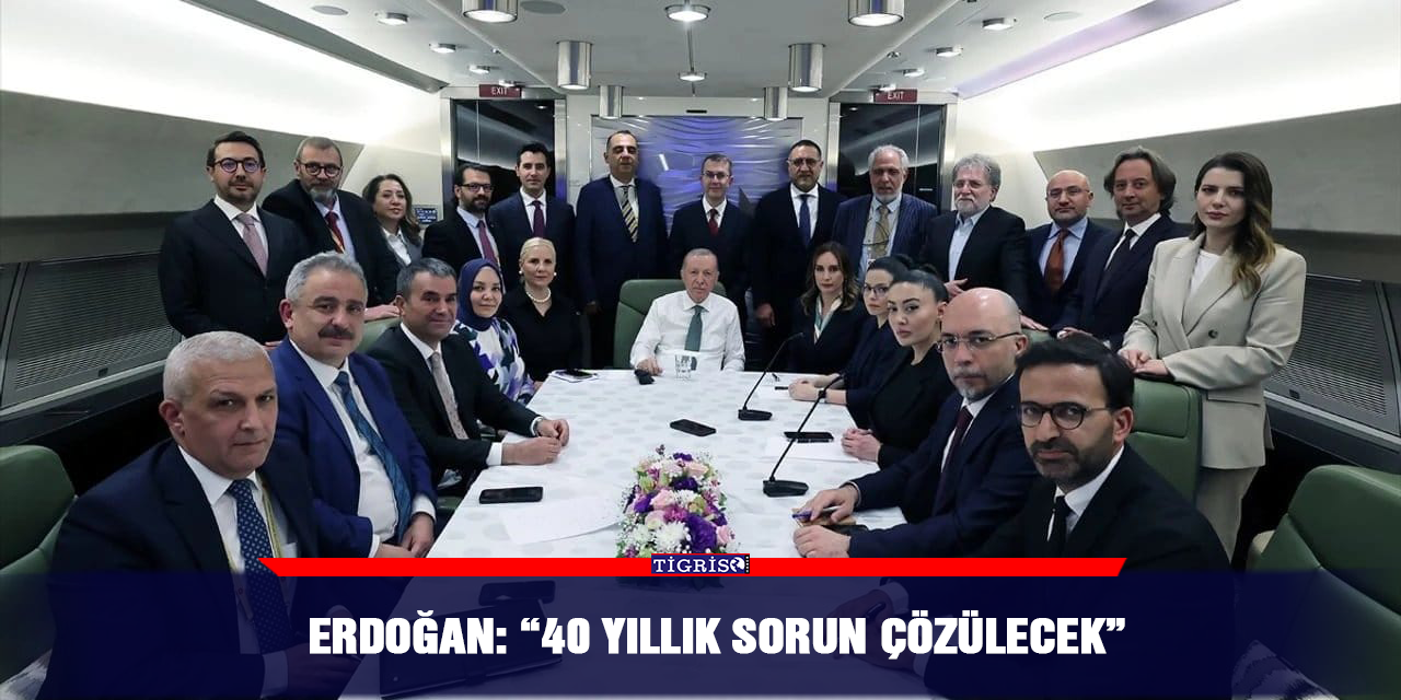 Erdoğan: “40 yıllık sorun çözülecek”
