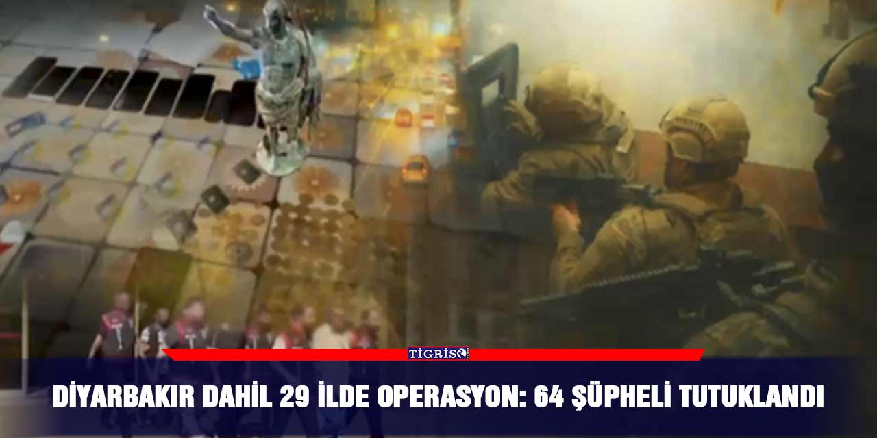 Diyarbakır dahil 29 ilde operasyon: 64 şüpheli tutuklandı