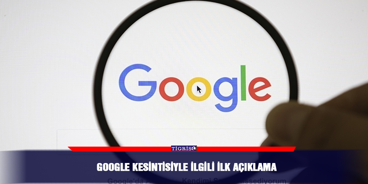 Google kesintisiyle ilgili ilk açıklama