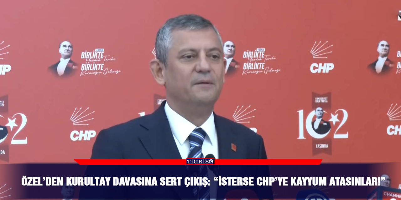 Özel’den Kurultay davasına sert çıkış: “İsterse CHP’ye kayyum atasınlar!”