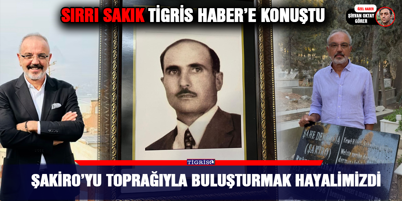Sırrı Sakık Tigris Haber’e konuştu: Şakiro’yu toprağıyla buluşturmak hayalimizdi