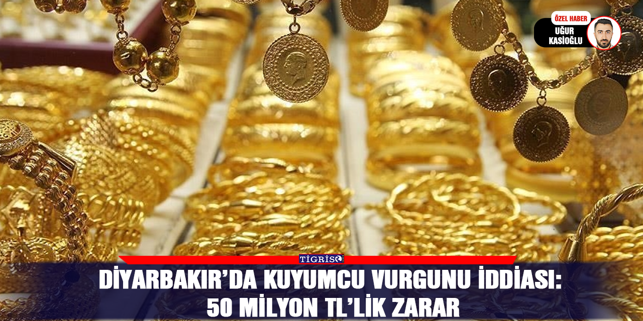 Diyarbakır’da kuyumcu vurgunu iddiası: 50 Milyon TL’lik zarar