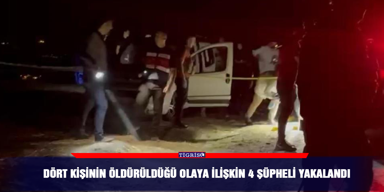 Dört kişinin öldürüldüğü olaya ilişkin 4 şüpheli yakalandı