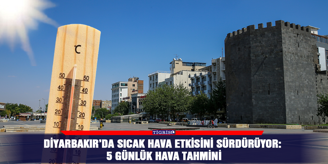 Diyarbakır’da sıcak hava etkisini sürdürüyor: 5 günlük hava tahmini