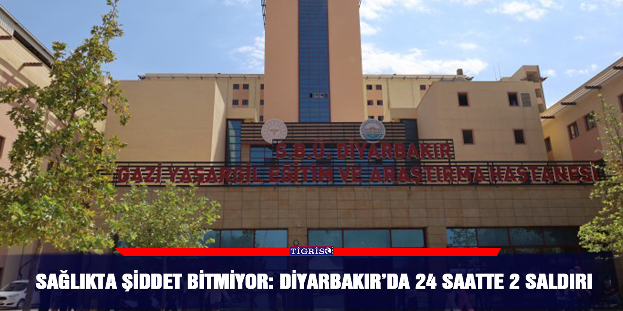 Sağlıkta şiddet bitmiyor: Diyarbakır’da 24 saatte 2 saldırı