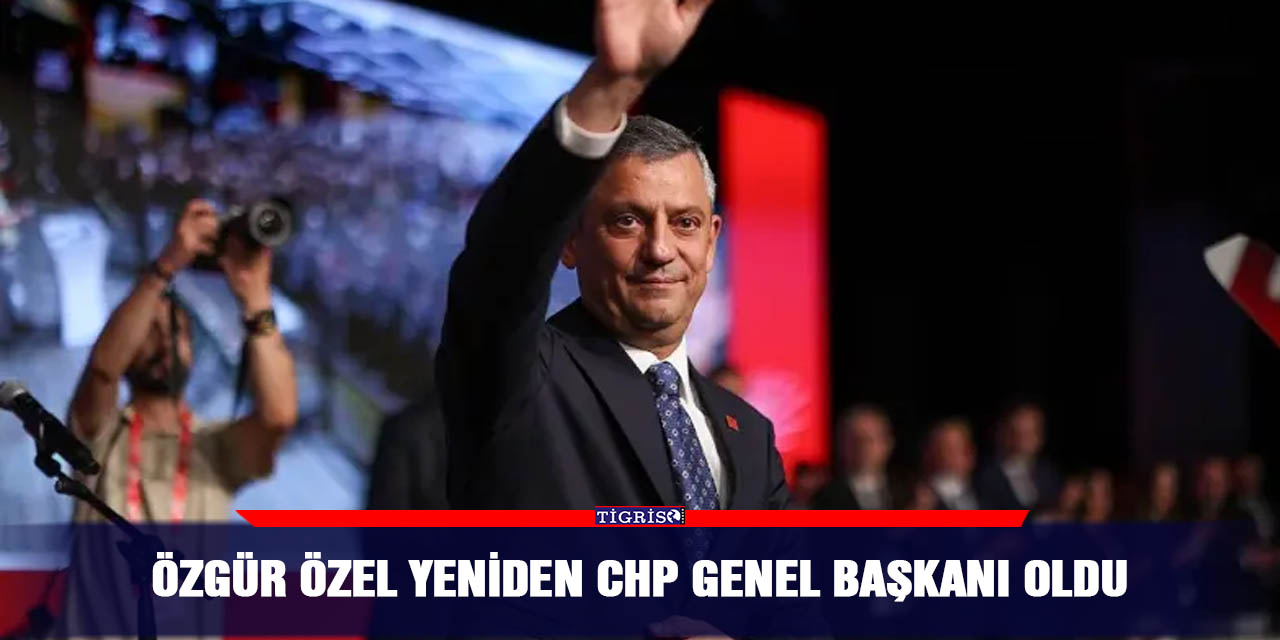 Özgür Özel yeniden CHP Genel Başkanı oldu