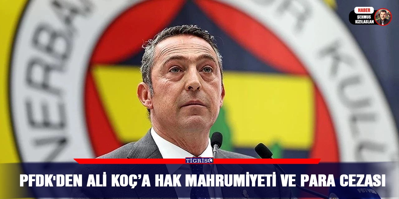 PFDK'den Ali Koç’a hak mahrumiyeti ve para cezası