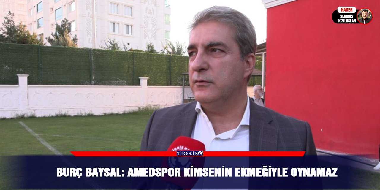 Burç Baysal: Amedspor kimsenin ekmeğiyle oynamaz
