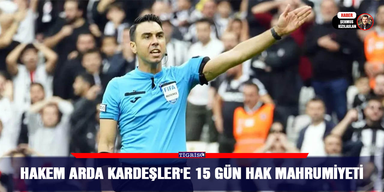 Hakem Arda Kardeşler'e 15 gün hak mahrumiyeti