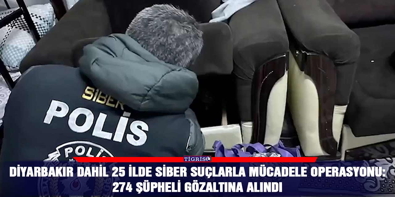 Diyarbakır dahil 25 ilde siber suçlarla mücadele operasyonu: 274 şüpheli gözaltına alındı
