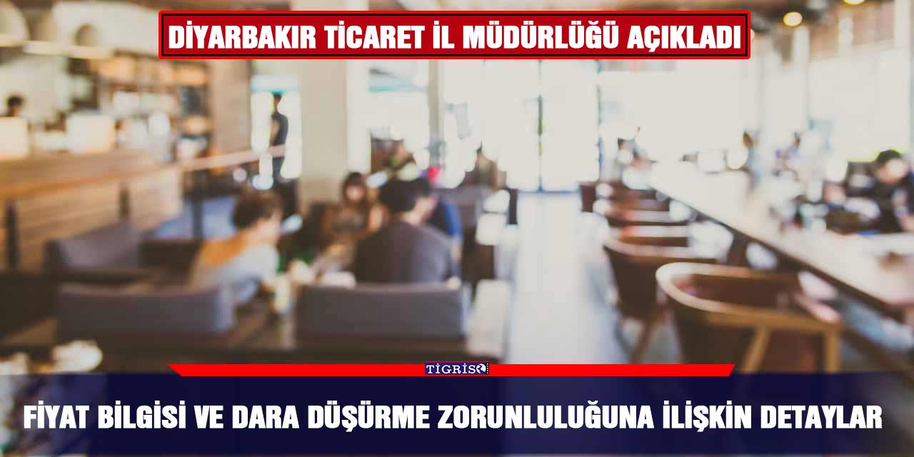 Diyarbakır Ticaret İl Müdürlüğü açıkladı Fiyat bilgisi ve dara düşürme zorunluluğuna ilişkin detaylar