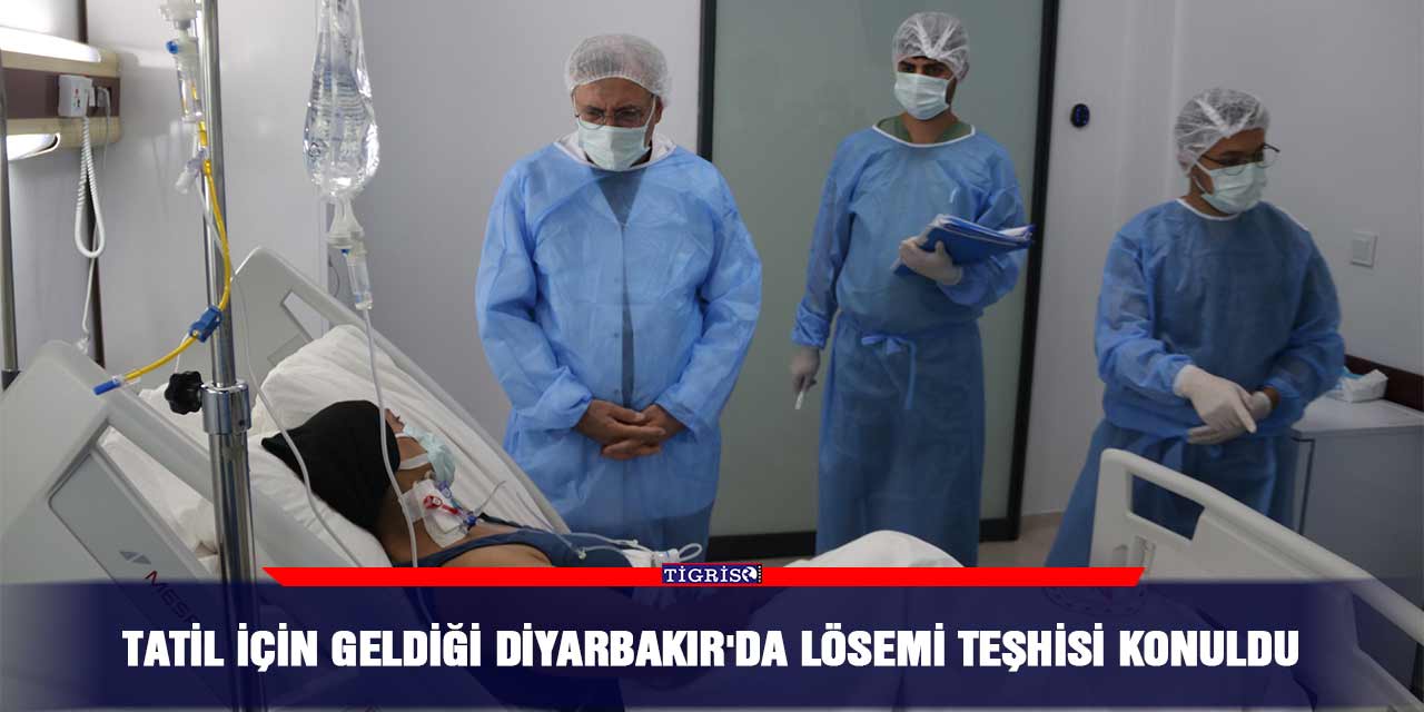 Tatil için geldiği Diyarbakır'da lösemi teşhisi konuldu