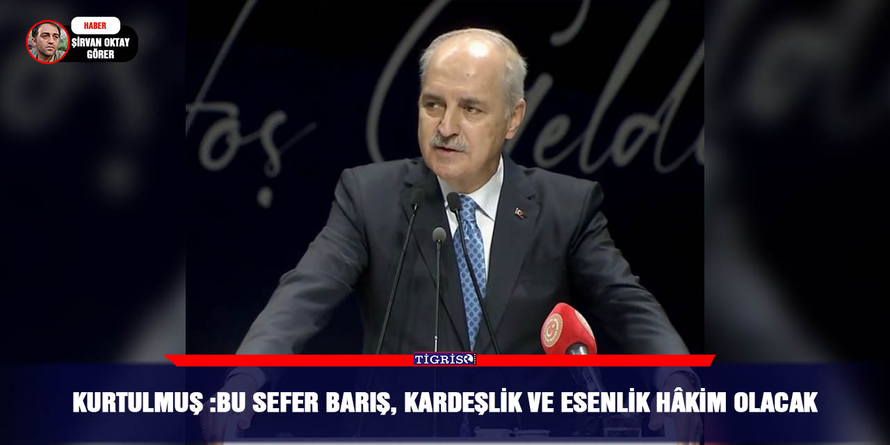 Kurtulmuş :Bu sefer barış, kardeşlik ve esenlik hâkim olacak