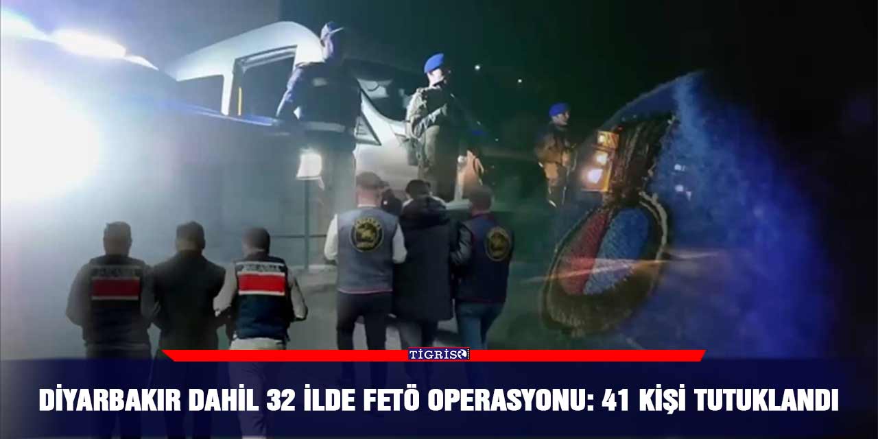 Diyarbakır dahil 32 ilde FETÖ operasyonu: 41 kişi tutuklandı