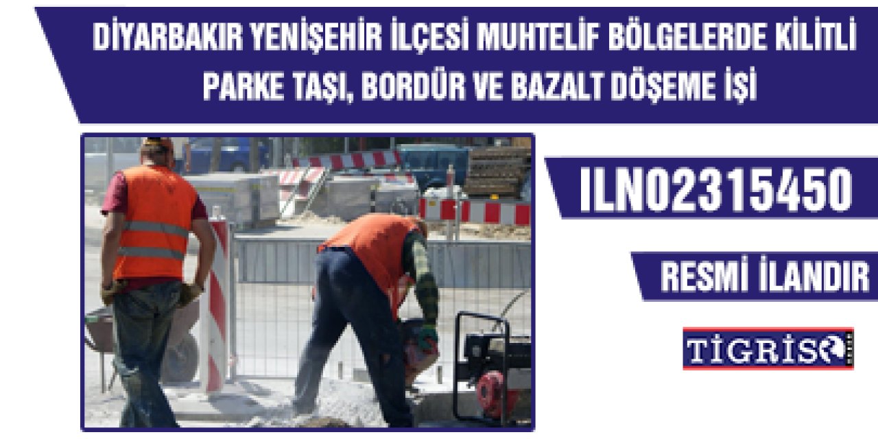 DİYARBAKIR YENİŞEHİR İLÇESİ MUHTELİF BÖLGELERDE KİLİTLİ PARKE TAŞI, BORDÜR VE BAZALT DÖŞEME İŞİ