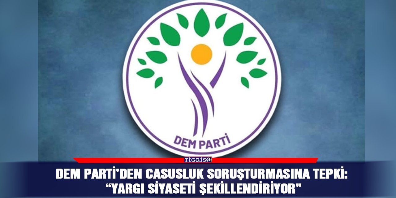 DEM Parti’den casusluk soruşturmasına tepki: “Yargı Siyaseti Şekillendiriyor”