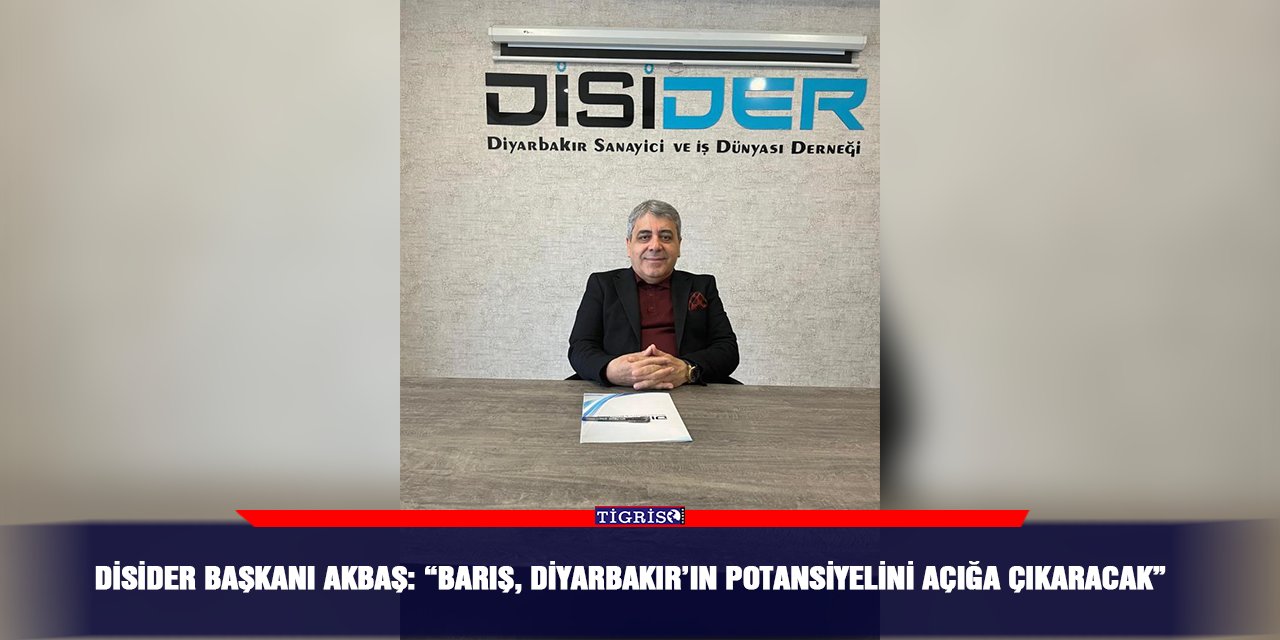 DİSİDER Başkanı Akbaş: “Barış, Diyarbakır’ın Potansiyelini Açığa Çıkaracak”