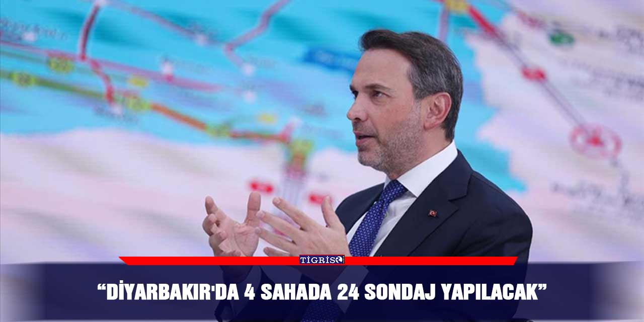 “Diyarbakır'da 4 sahada 24 sondaj yapılacak”
