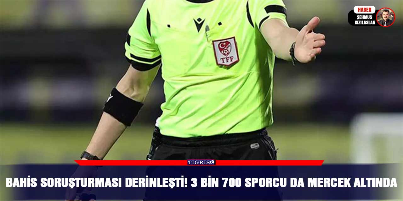 Bahis soruşturması derinleşti! 3 Bin 700 Sporcuda Mercek Altında