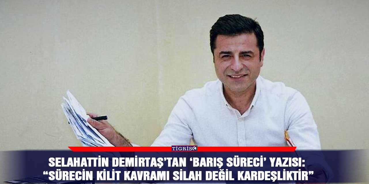 Selahattin Demirtaş’tan ‘barış süreci’ yazısı: “Sürecin kilit kavramı silah değil kardeşliktir”