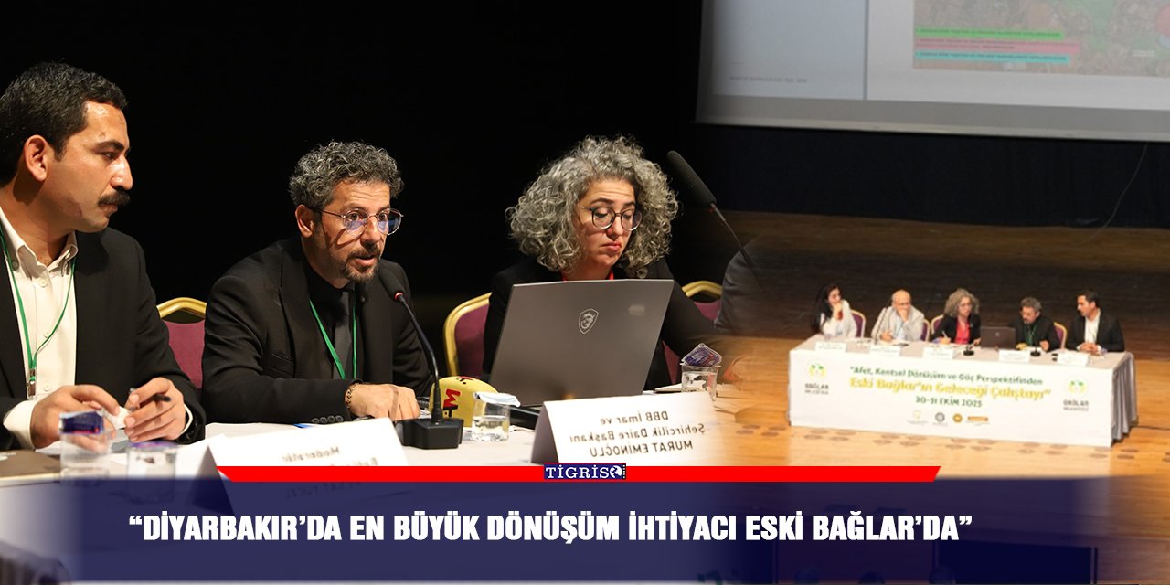 “Diyarbakır’da en büyük dönüşüm ihtiyacı Eski Bağlar’da”