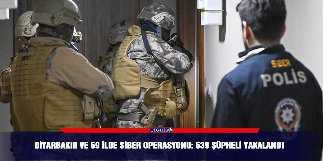 Diyarbakır ve 59 İlde siber operasyonu: 539 şüpheli yakalandı