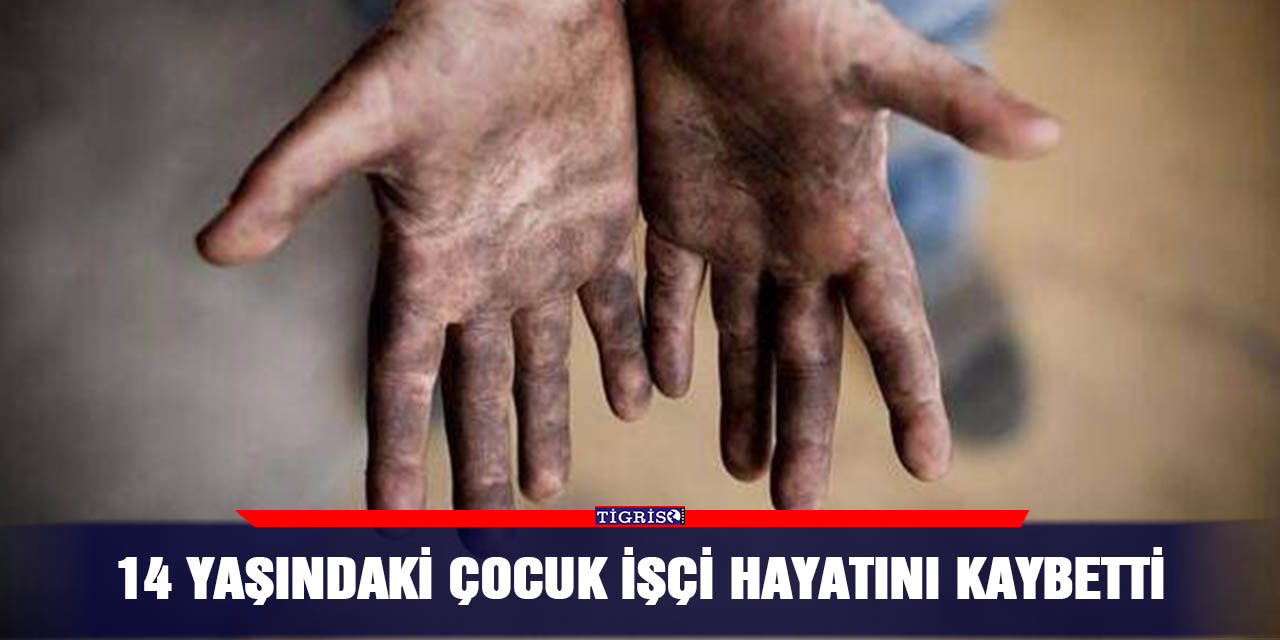 14 yaşındaki çocuk işçi hayatını kaybetti