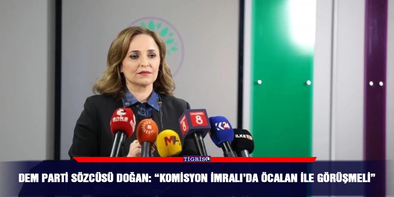 DEM Parti Sözcüsü Doğan: “Komisyon İmralı’da Öcalan ile görüşmeli”