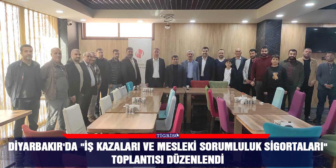 Diyarbakır'da "İş Kazaları ve Mesleki Sorumluluk Sigortaları" toplantısı düzenlendi