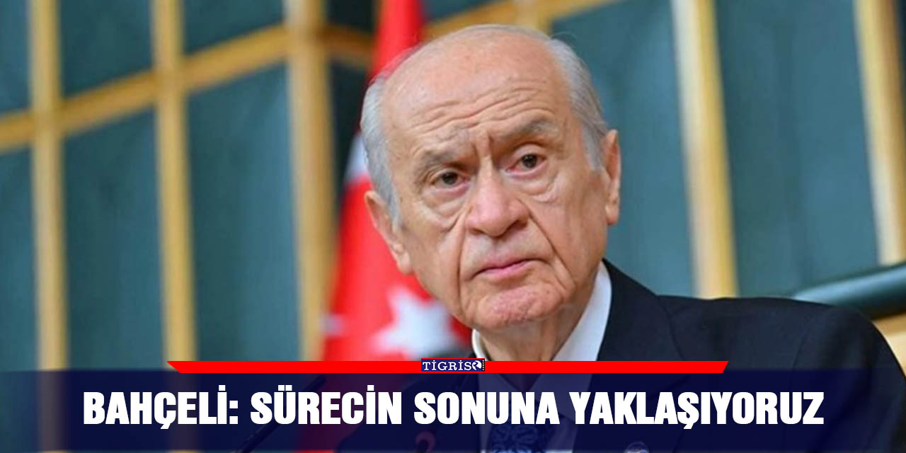 Bahçeli: Sürecin sonuna yaklaşıyoruz